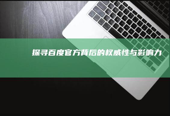 探寻百度官方背后的权威性与影响力