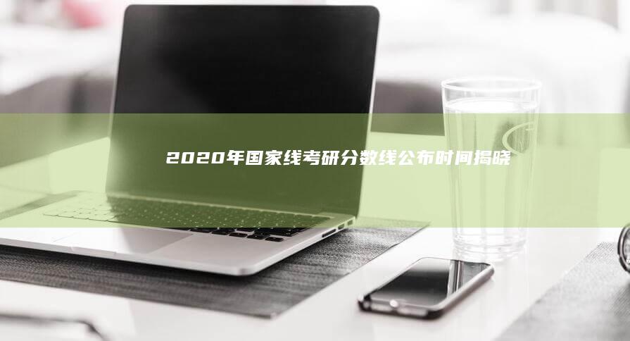 2020年国家线考研分数线公布时间揭晓